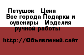 Петушок › Цена ­ 350 - Все города Подарки и сувениры » Изделия ручной работы   